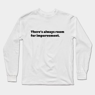 There is always room for imporvement Long Sleeve T-Shirt